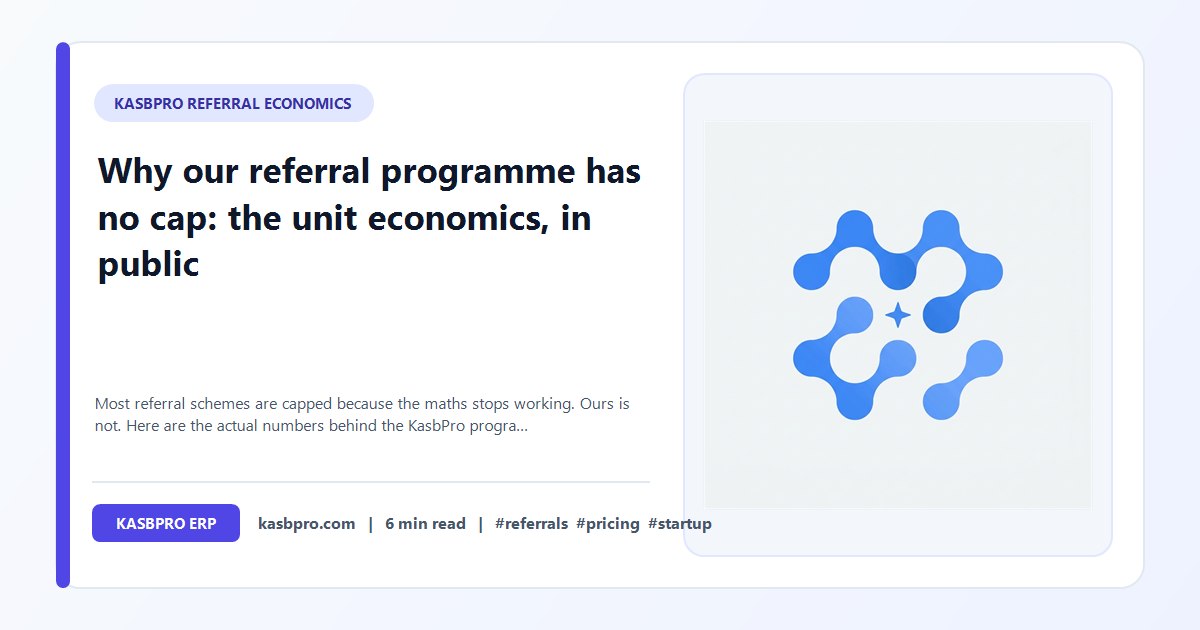 Why our referral programme has no cap: the unit economics, in public - Most referral schemes are capped because the maths stops working. Ours is not. Here are the actual numbers behind the KasbPro programme and why we can leave it open.